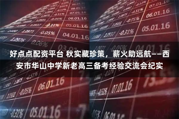 好点点配资平台 秋实藏珍策，薪火助远航——西安市华山中学新老高三备考经验交流会纪实
