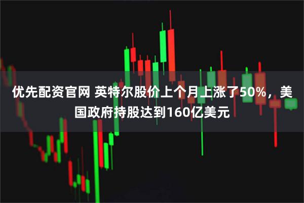 优先配资官网 英特尔股价上个月上涨了50%，美国政府持股达到160亿美元