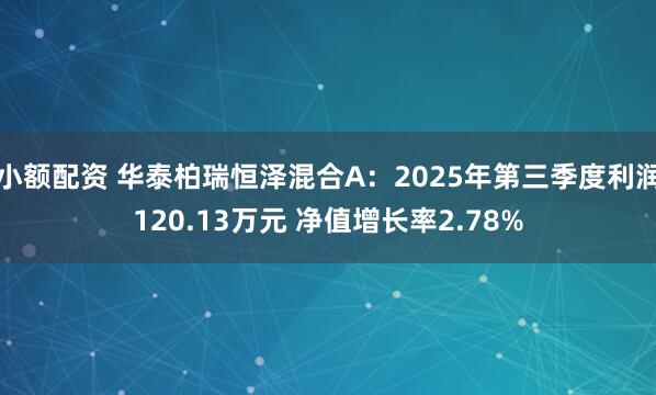 小额配资 华泰柏瑞恒泽混合A：2025年第三季度利润120.13万元 净值增长率2.78%