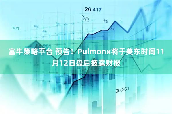 富牛策略平台 预告！Pulmonx将于美东时间11月12日盘后披露财报
