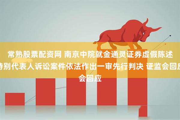 常熟股票配资网 南京中院就金通灵证券虚假陈述特别代表人诉讼案件依法作出一审先行判决 证监会回应