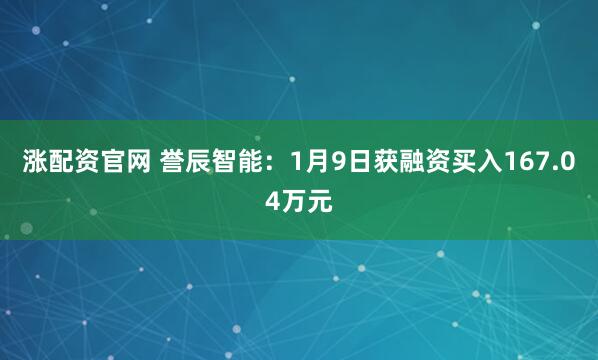 涨配资官网 誉辰智能：1月9日获融资买入167.04万元
