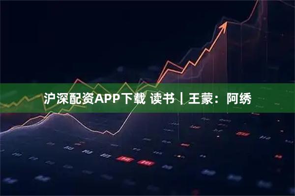 沪深配资APP下载 读书｜王蒙：阿绣