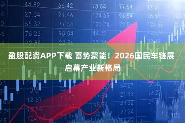 盈股配资APP下载 蓄势聚能！2026国民车链展 启幕产业新格局