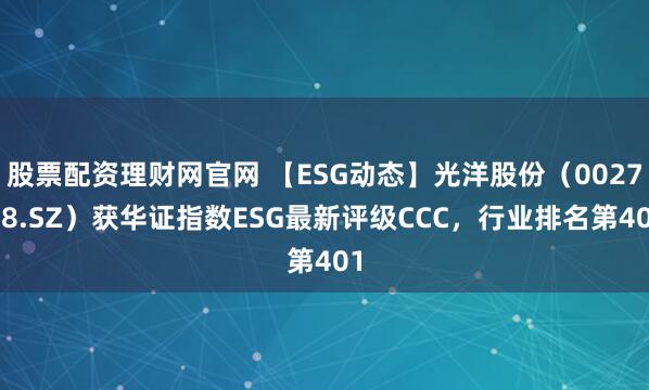 股票配资理财网官网 【ESG动态】光洋股份（002708.SZ）获华证指数ESG最新评级CCC，行业排名第401