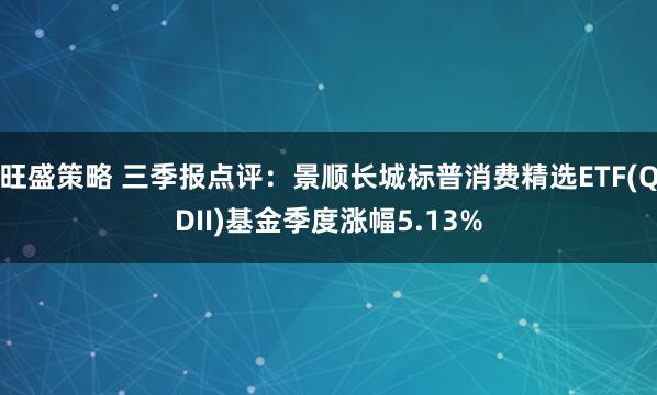 旺盛策略 三季报点评：景顺长城标普消费精选ETF(QDII)基金季度涨幅5.13%